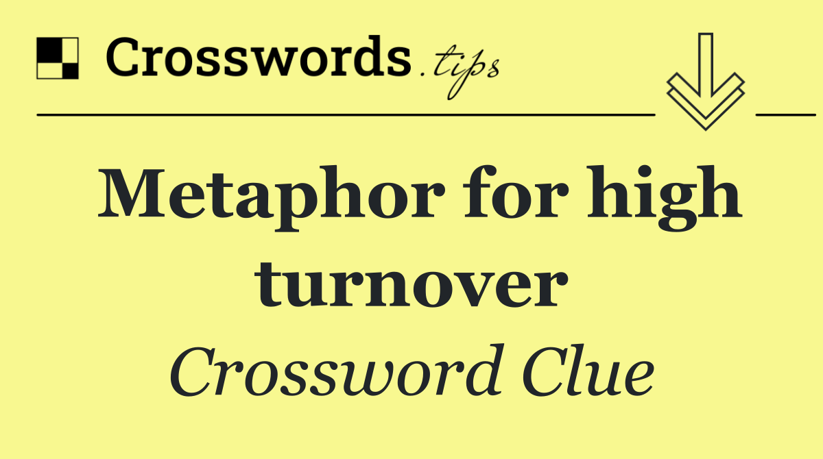 Metaphor for high turnover