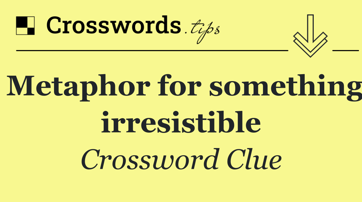 Metaphor for something irresistible