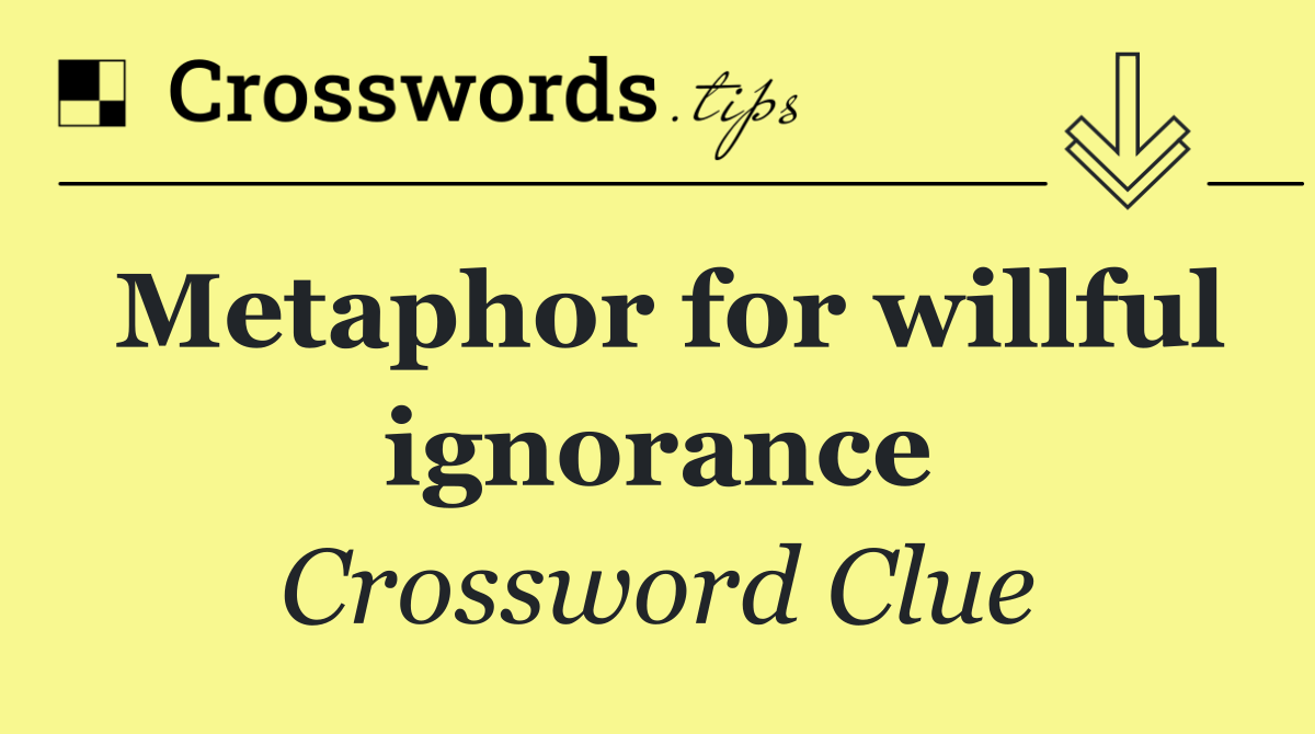 Metaphor for willful ignorance