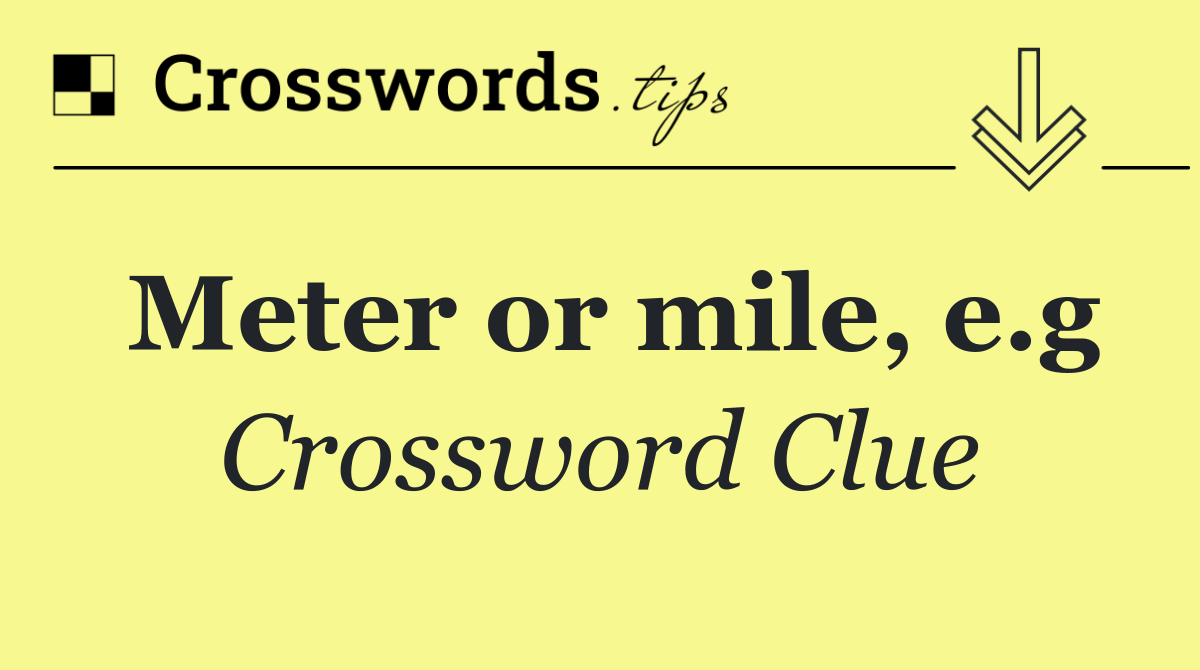 Meter or mile, e.g