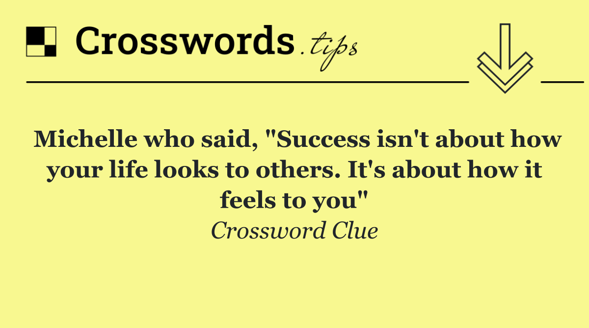 Michelle who said, "Success isn't about how your life looks to others. It's about how it feels to you"