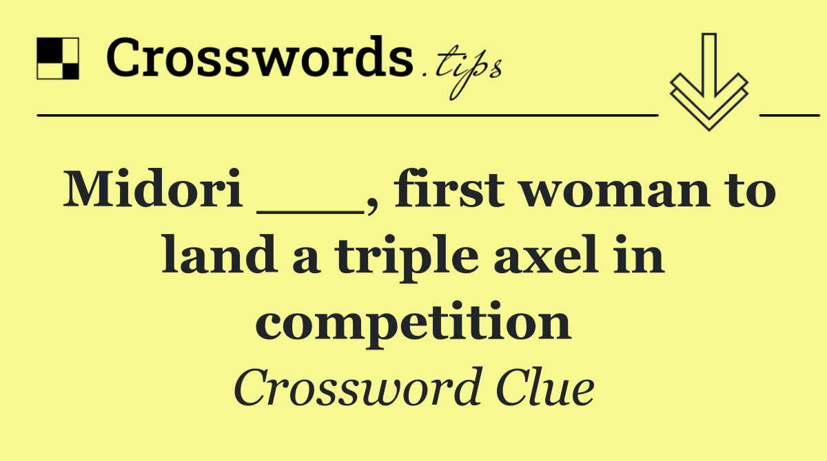 Midori ___, first woman to land a triple axel in competition