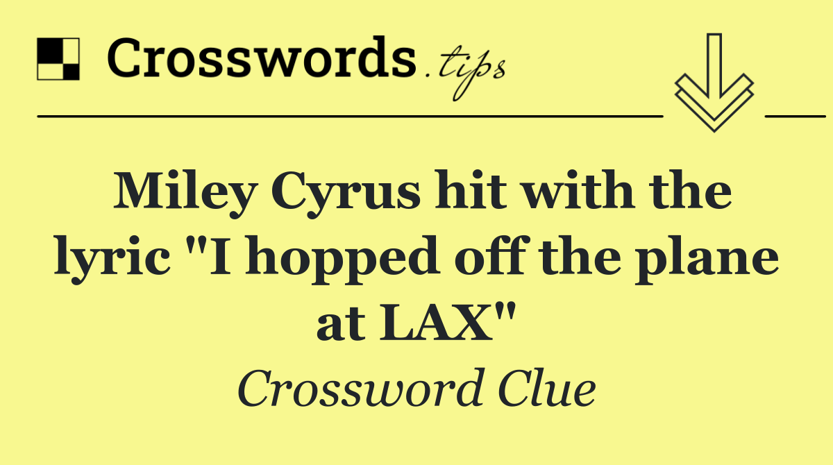 Miley Cyrus hit with the lyric "I hopped off the plane at LAX"