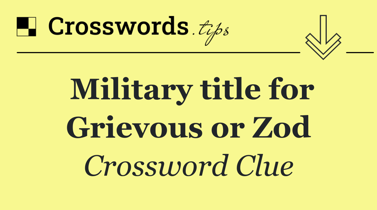 Military title for Grievous or Zod