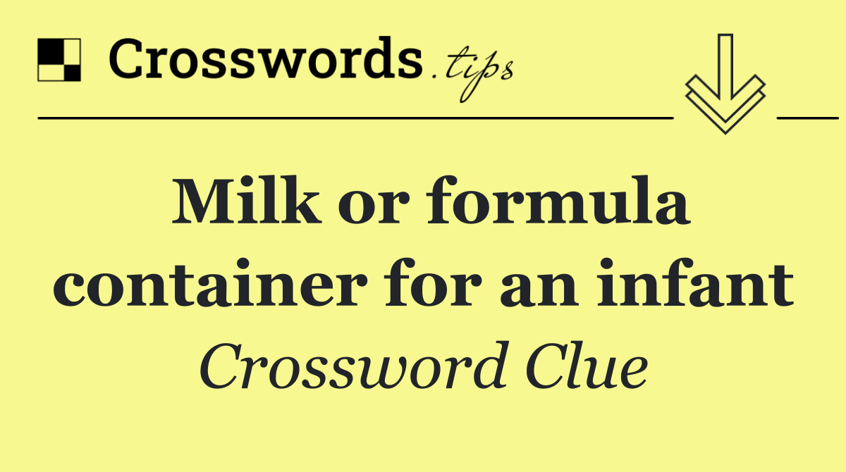 Milk or formula container for an infant