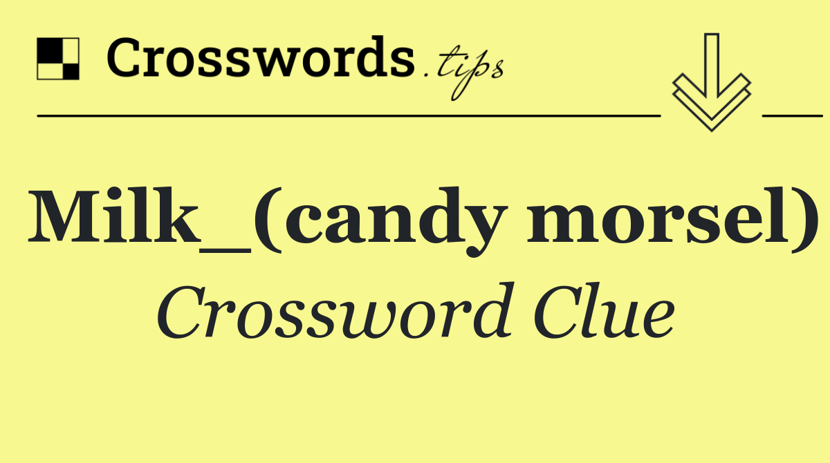 Milk ___ (candy morsel)