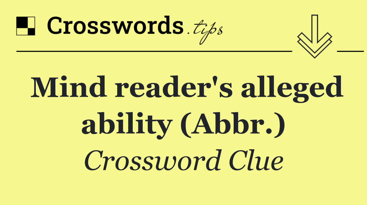 Mind reader's alleged ability (Abbr.)