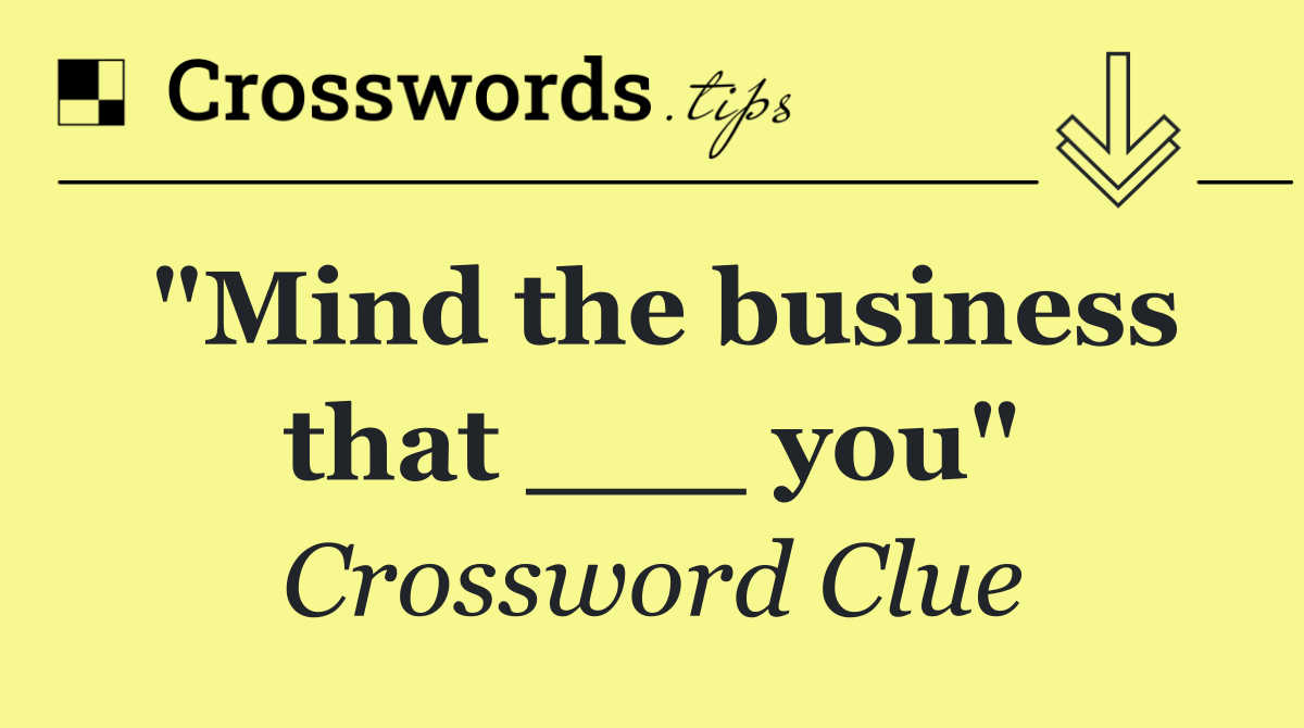 "Mind the business that ___ you"
