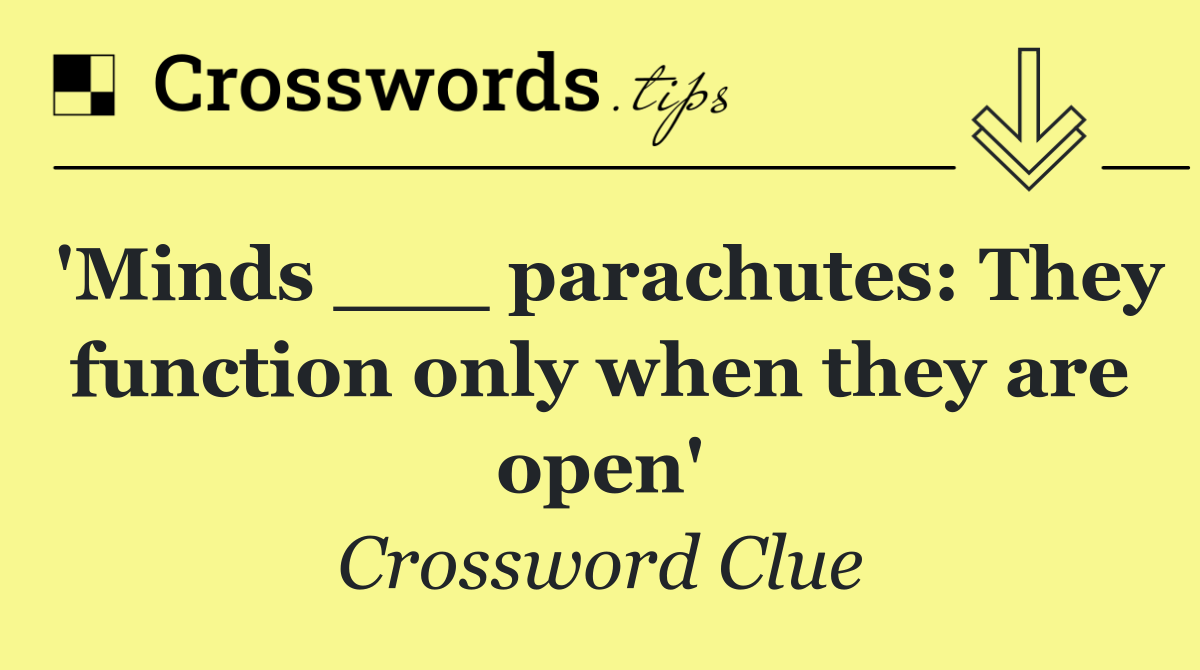 'Minds ___ parachutes: They function only when they are open'