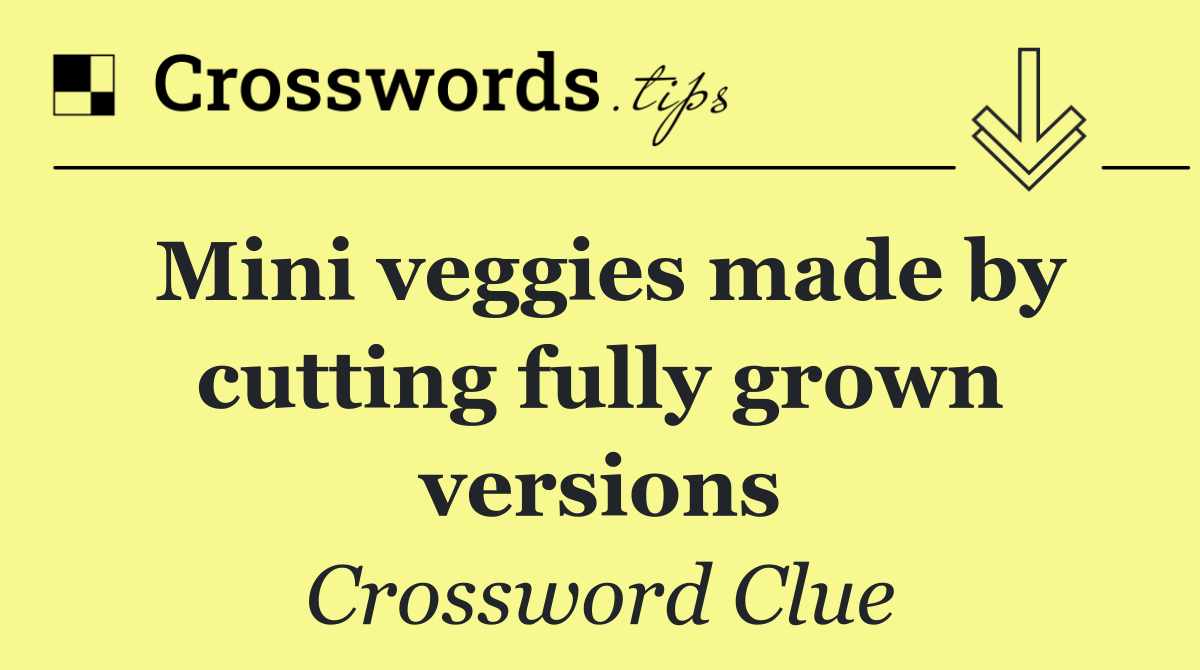 Mini veggies made by cutting fully grown versions