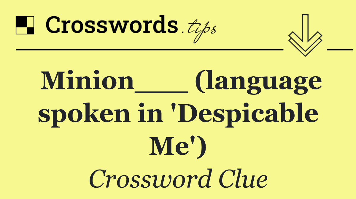 Minion___ (language spoken in 'Despicable Me')