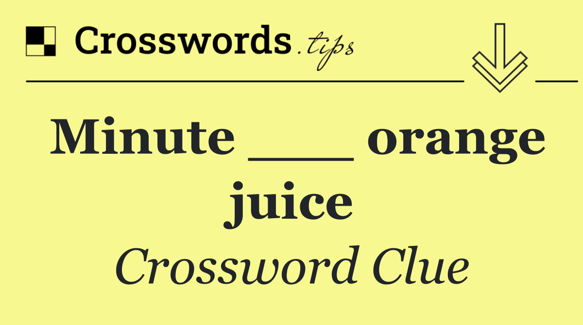 Minute ___ orange juice
