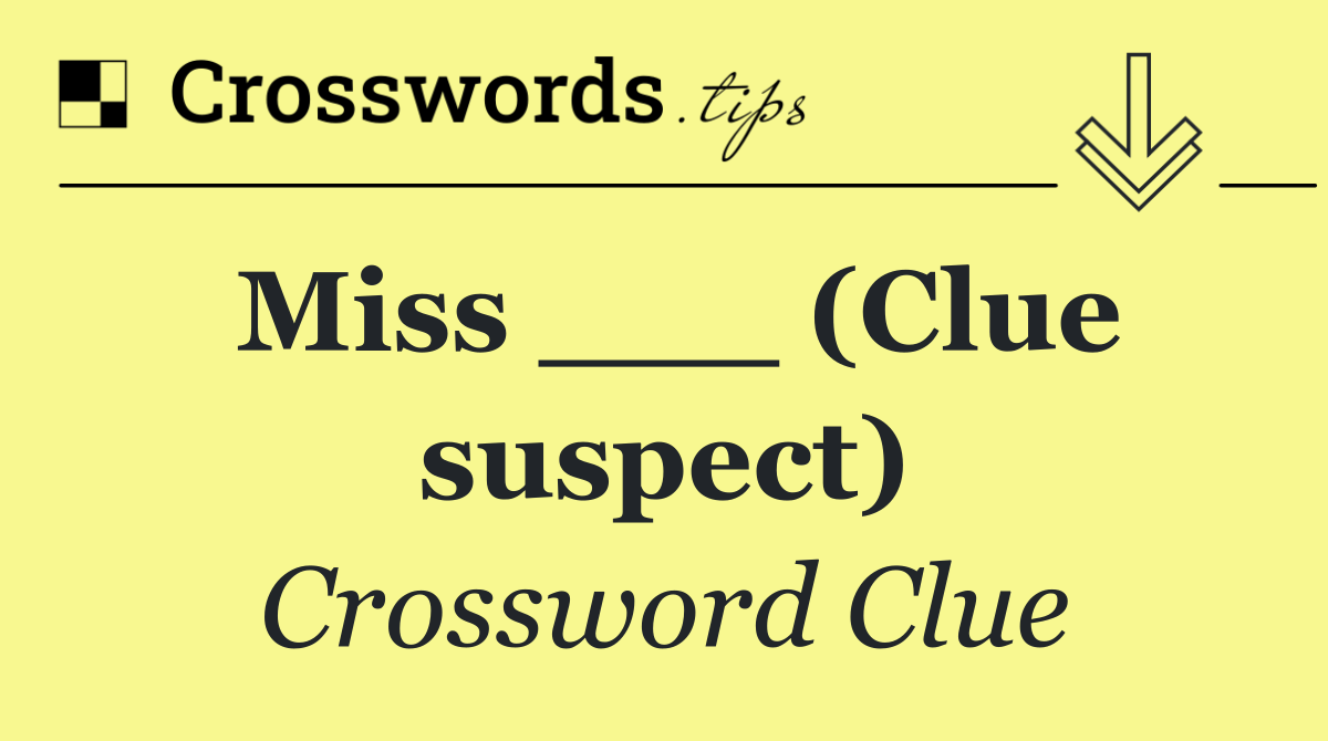 Miss ___ (Clue suspect)