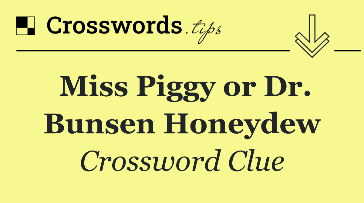 Miss Piggy or Dr. Bunsen Honeydew