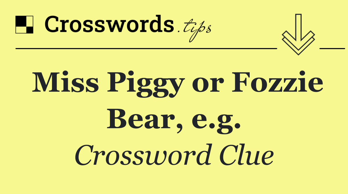 Miss Piggy or Fozzie Bear, e.g.