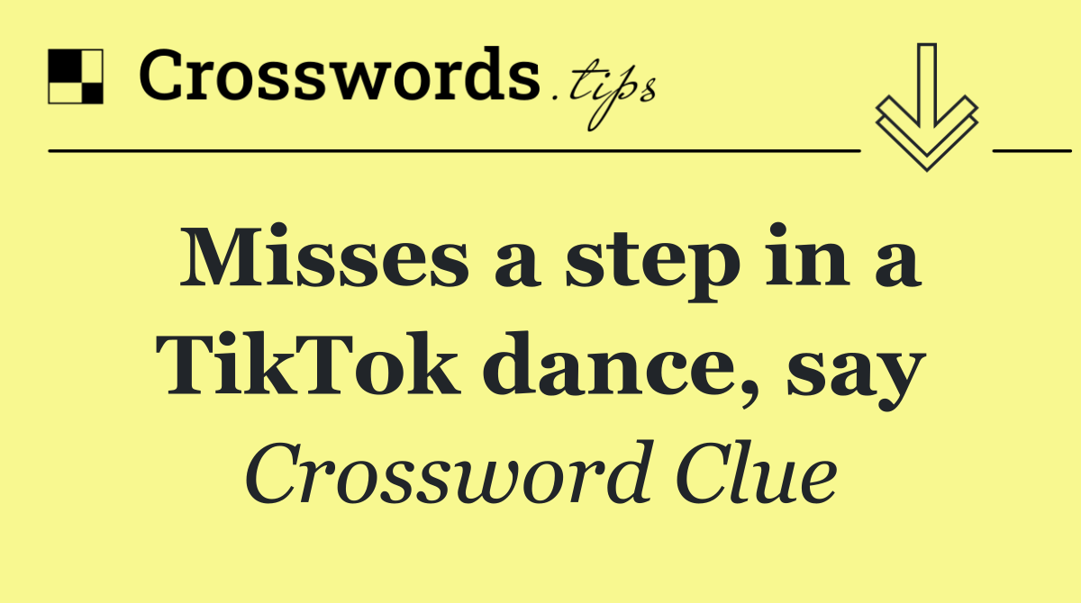 Misses a step in a TikTok dance, say