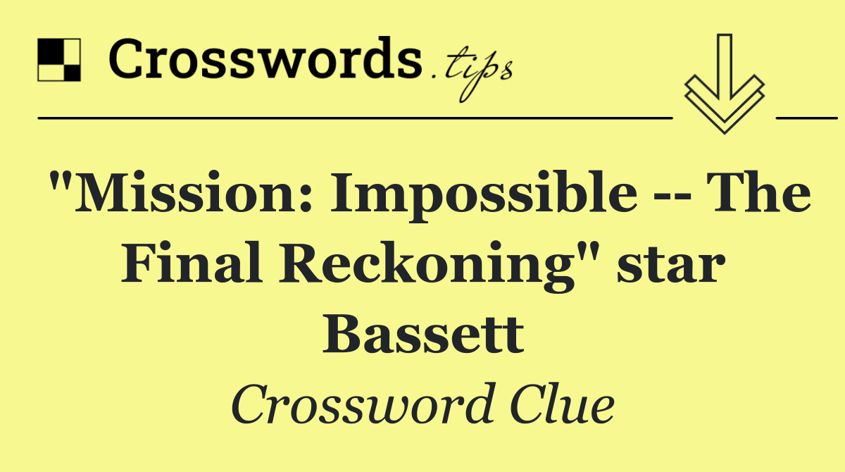 "Mission: Impossible    The Final Reckoning" star Bassett