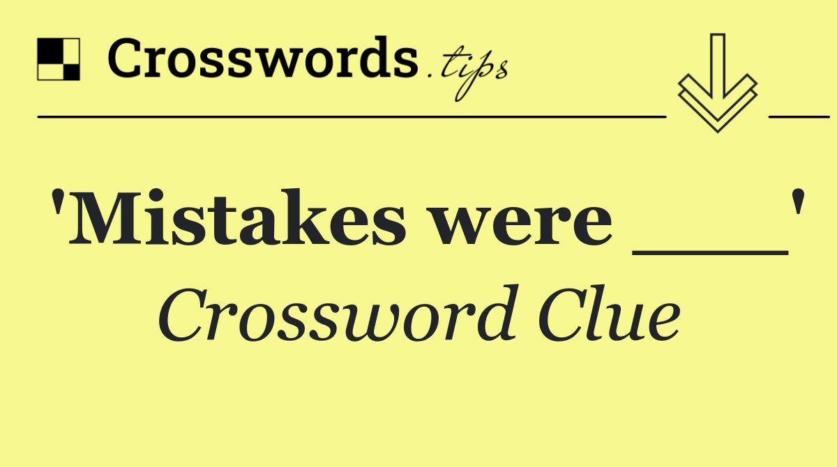 'Mistakes were ___'