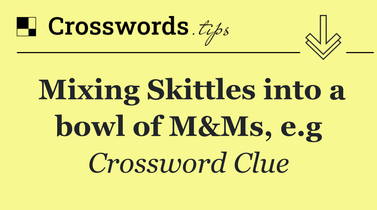 Mixing Skittles into a bowl of M&Ms, e.g