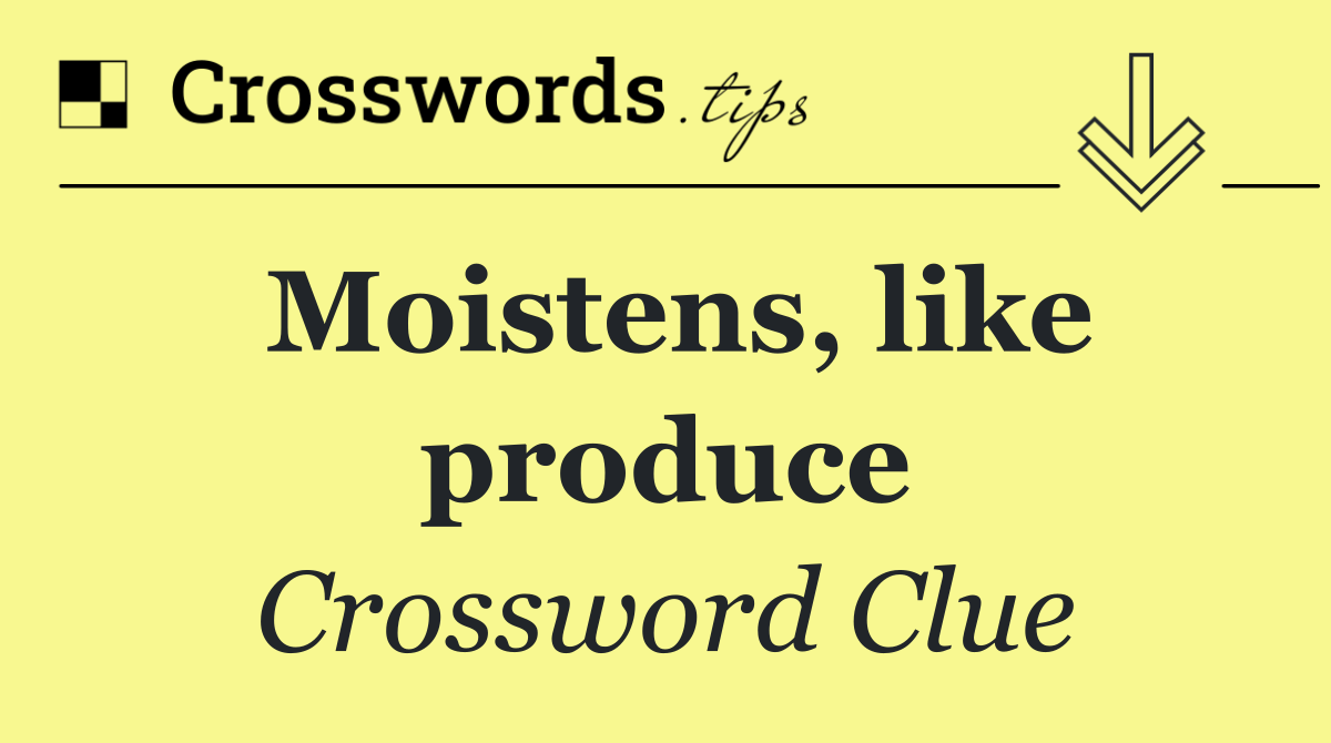 Moistens, like produce