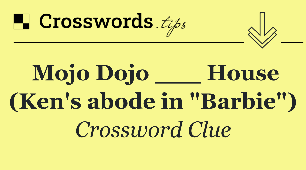 Mojo Dojo ___ House (Ken's abode in "Barbie")