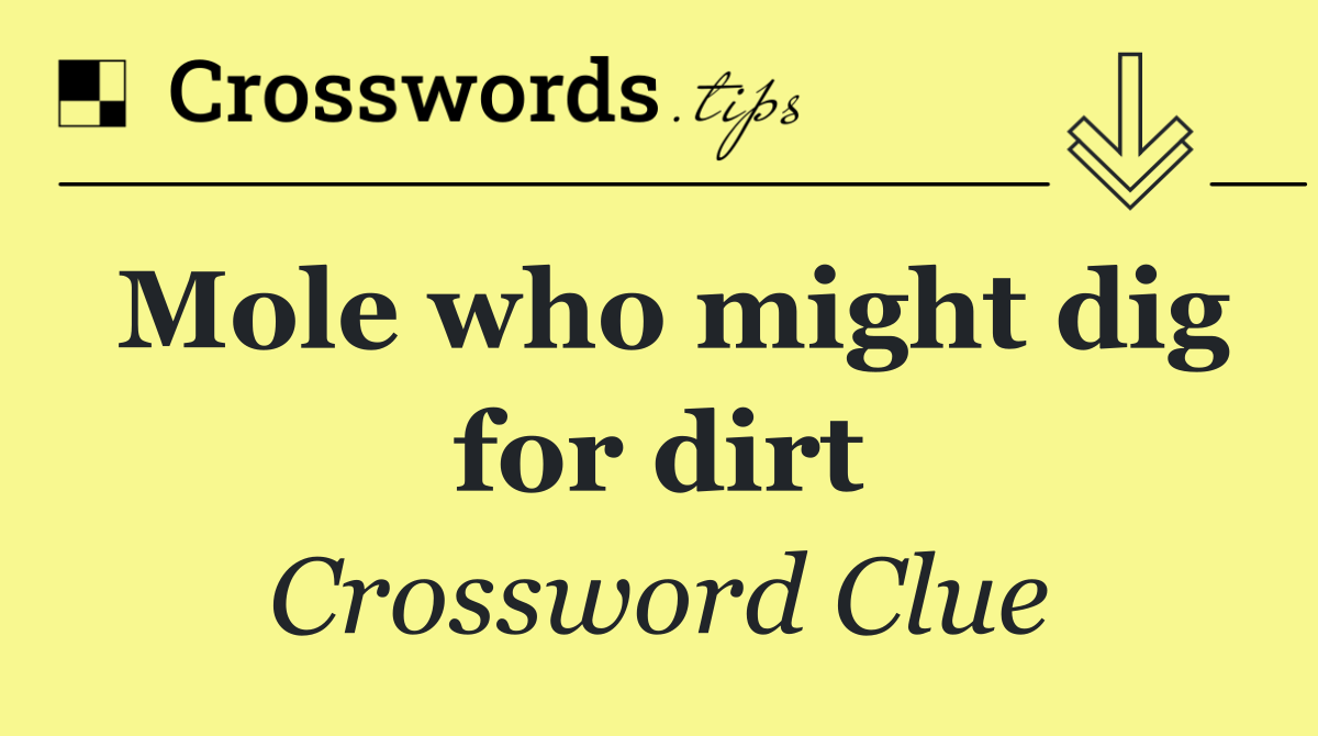 Mole who might dig for dirt