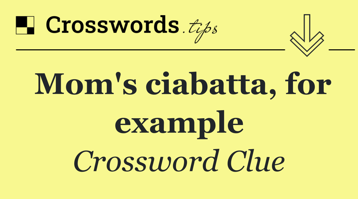 Mom's ciabatta, for example