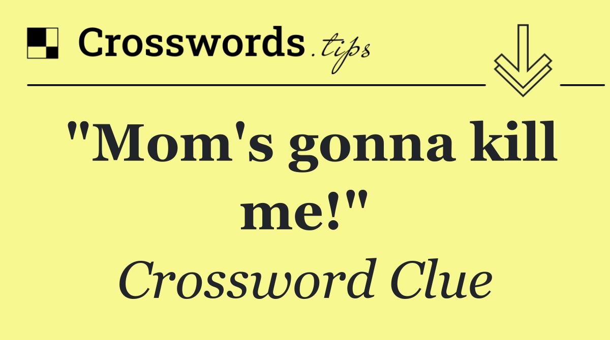 "Mom's gonna kill me!"