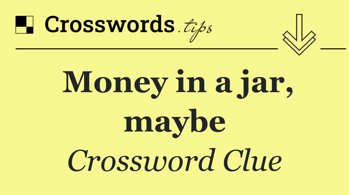 Money in a jar, maybe