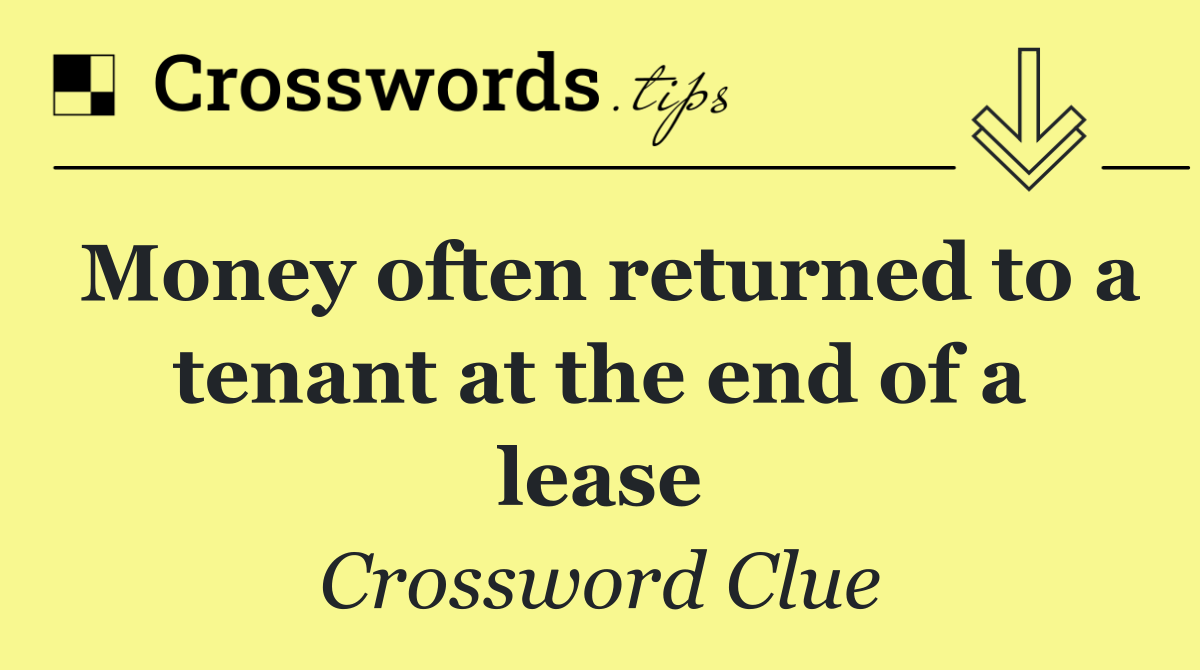 Money often returned to a tenant at the end of a lease