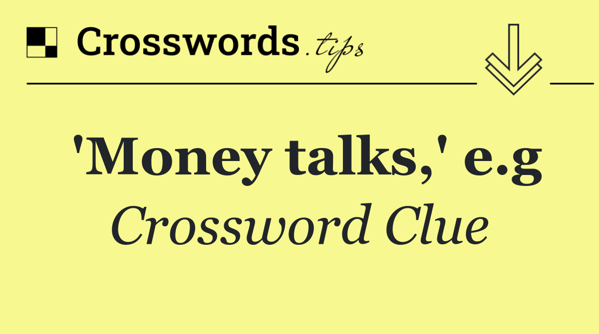 'Money talks,' e.g