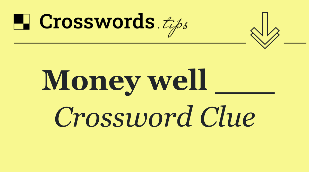 Money well ___