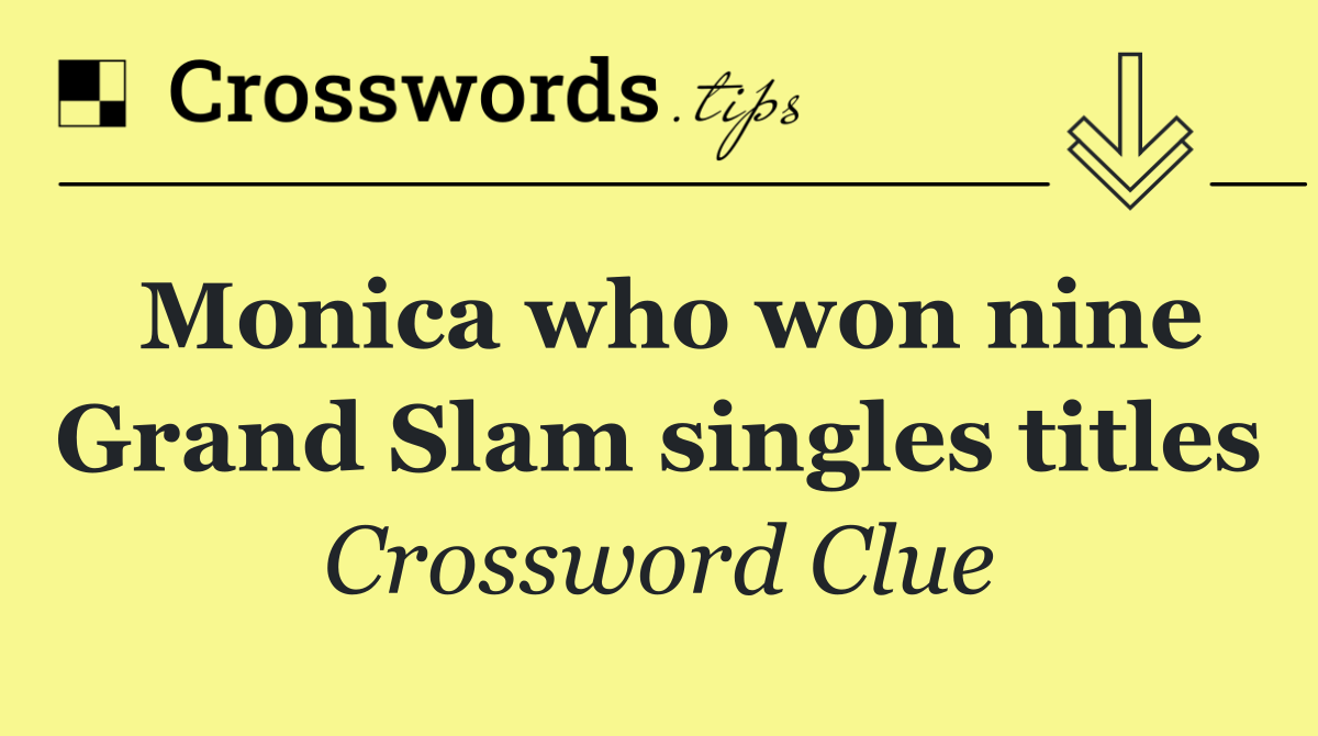 Monica who won nine Grand Slam singles titles