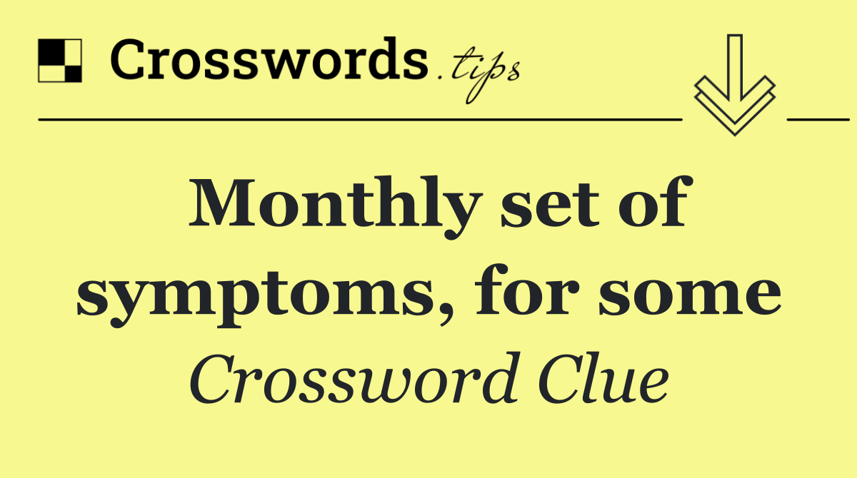 Monthly set of symptoms, for some