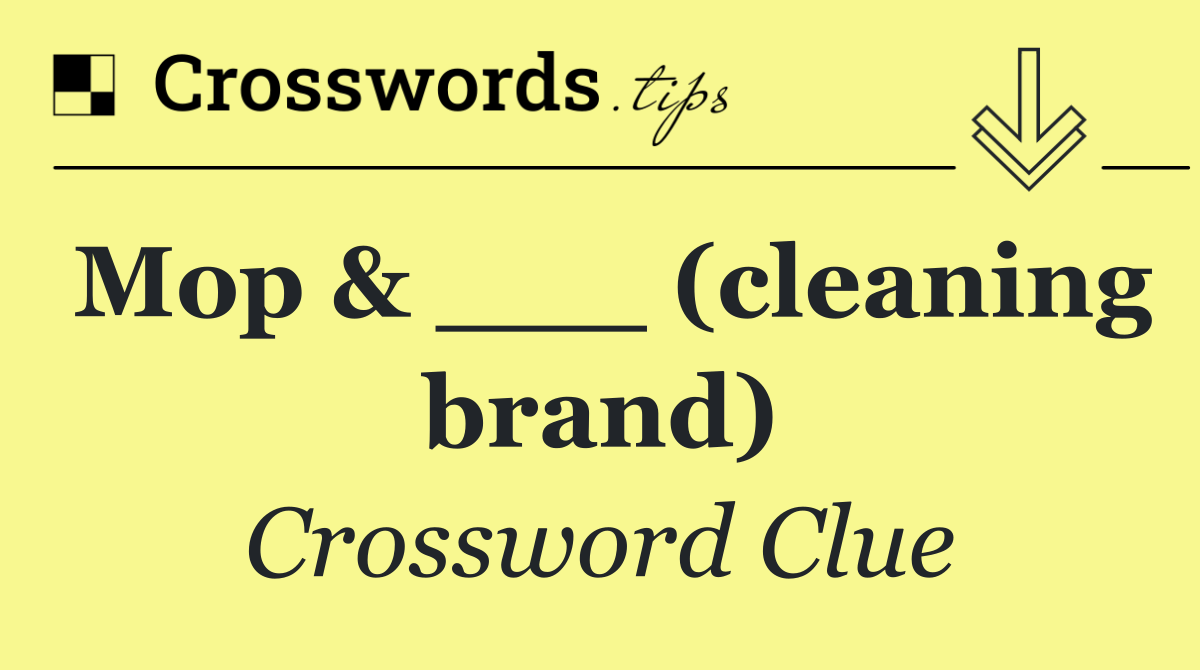 Mop & ___ (cleaning brand)