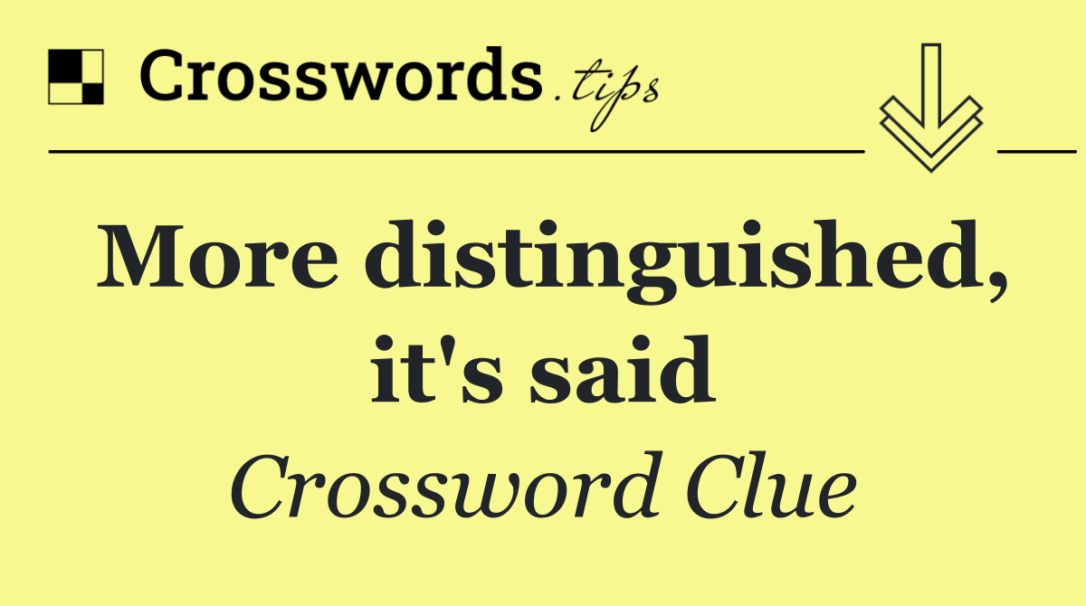 More distinguished, it's said