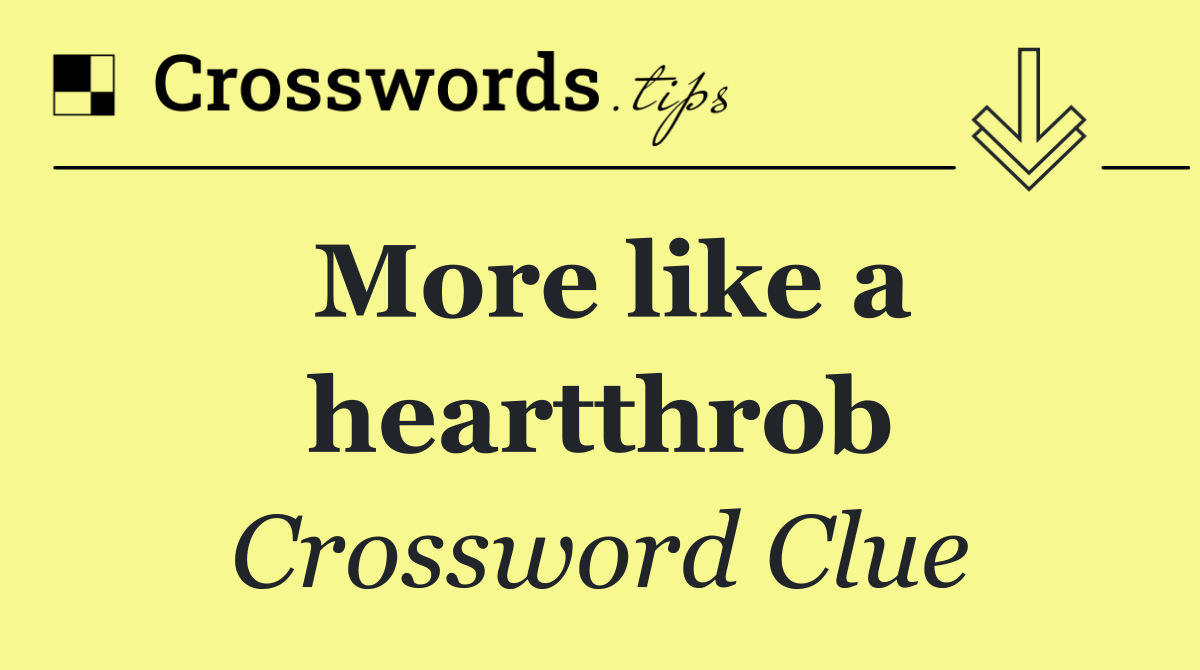 More like a heartthrob