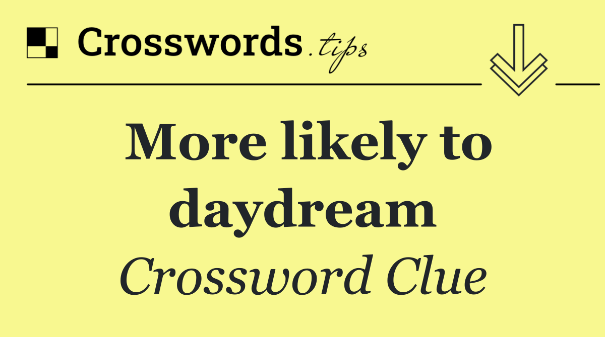 More likely to daydream