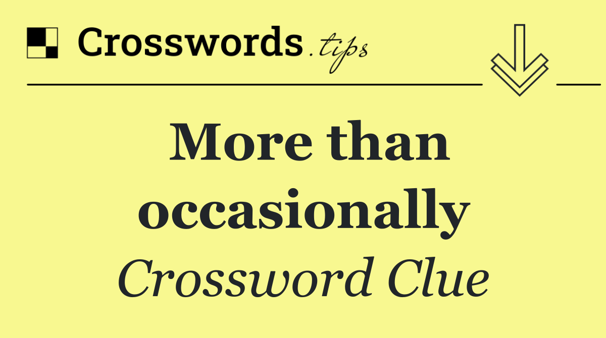 More than occasionally