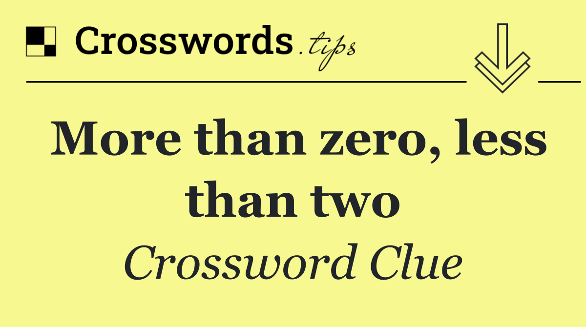 More than zero, less than two