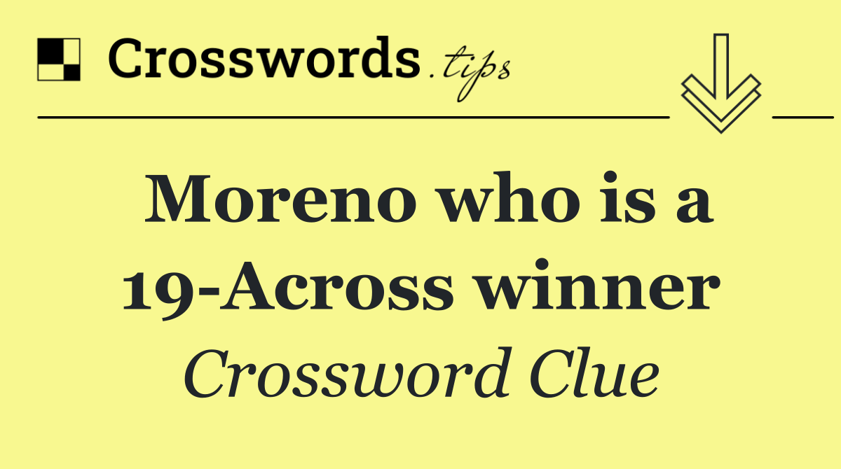Moreno who is a 19 Across winner