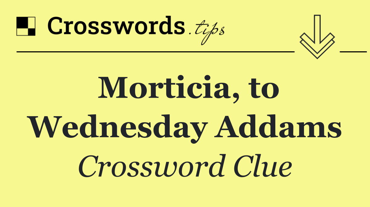 Morticia, to Wednesday Addams