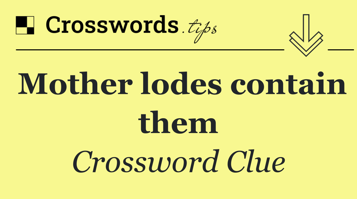 Mother lodes contain them