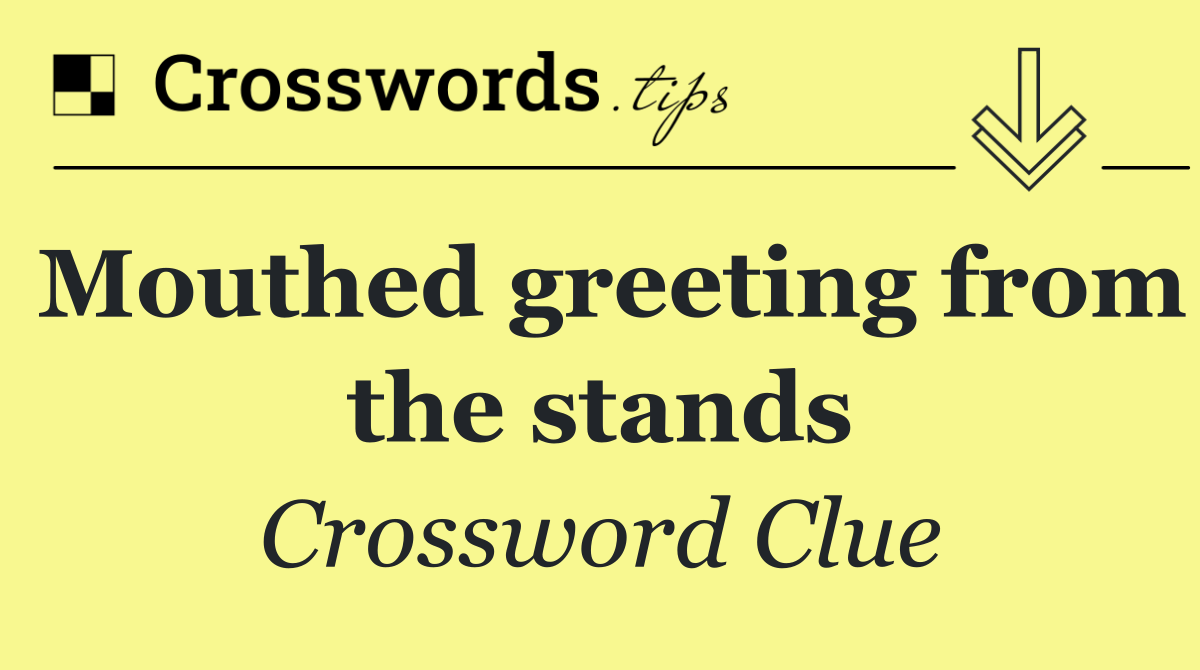 Mouthed greeting from the stands