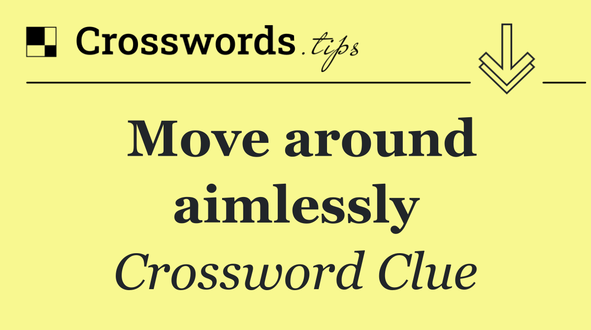 Move around aimlessly