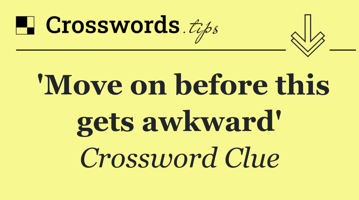 'Move on before this gets awkward'