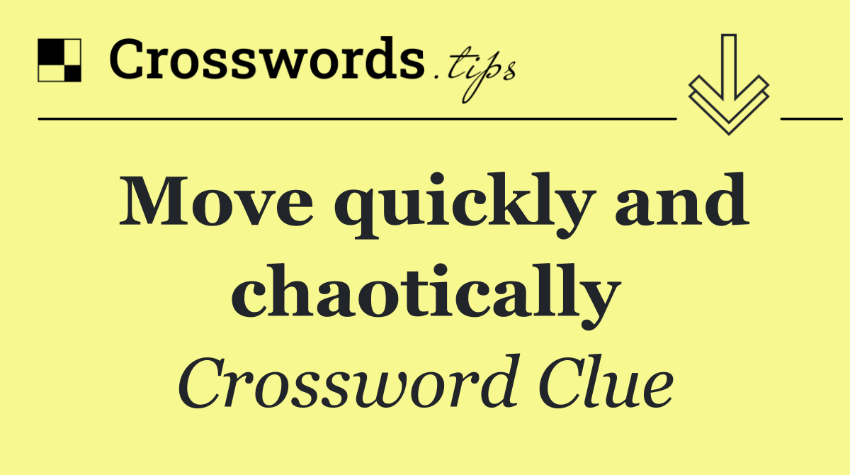 Move quickly and chaotically