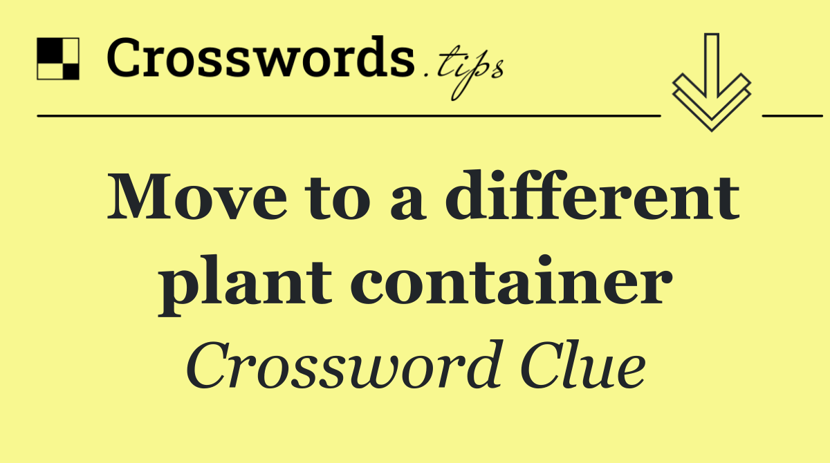 Move to a different plant container