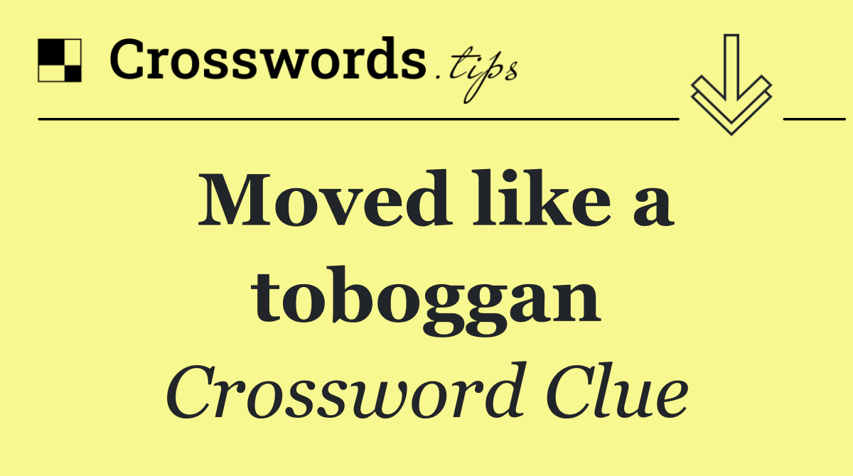 Moved like a toboggan