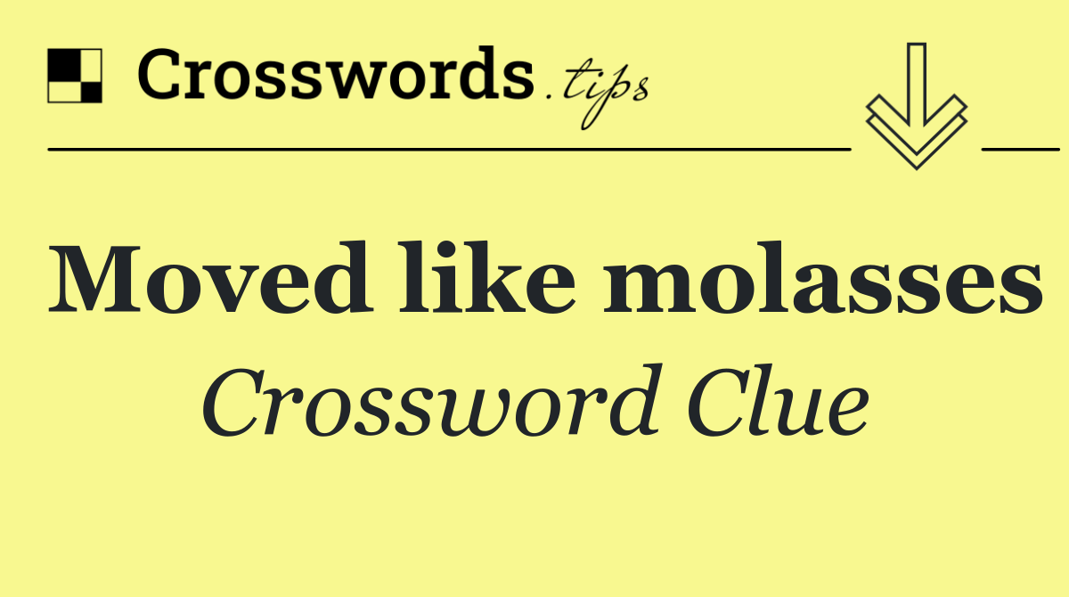 Moved like molasses